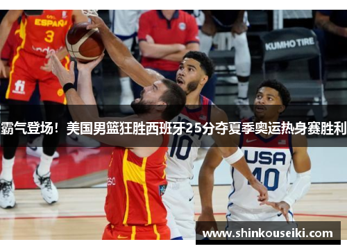 霸气登场！美国男篮狂胜西班牙25分夺夏季奥运热身赛胜利