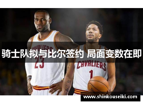 骑士队拟与比尔签约 局面变数在即